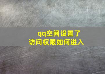 qq空间设置了访问权限如何进入