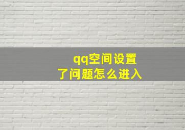 qq空间设置了问题怎么进入