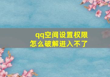 qq空间设置权限怎么破解进入不了