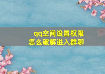 qq空间设置权限怎么破解进入群聊