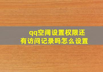 qq空间设置权限还有访问记录吗怎么设置