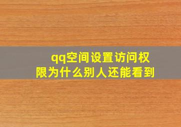 qq空间设置访问权限为什么别人还能看到