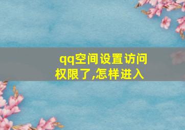 qq空间设置访问权限了,怎样进入