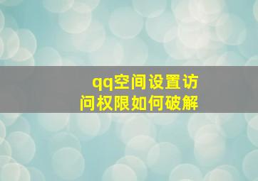 qq空间设置访问权限如何破解