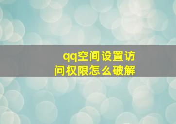 qq空间设置访问权限怎么破解