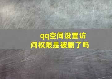 qq空间设置访问权限是被删了吗