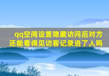 qq空间设置隐藏访问后对方还能看得见访客记录进了人吗