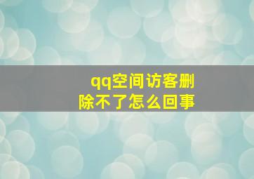 qq空间访客删除不了怎么回事