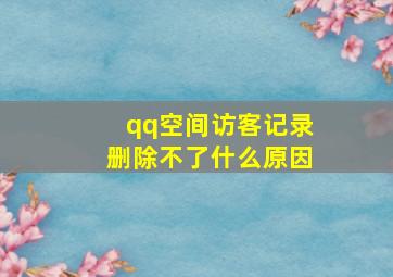 qq空间访客记录删除不了什么原因