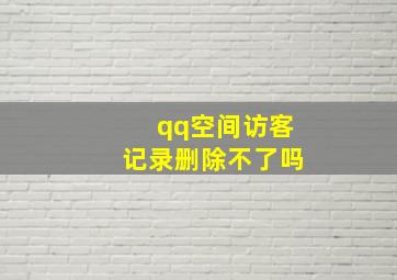 qq空间访客记录删除不了吗