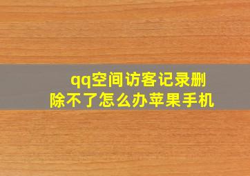 qq空间访客记录删除不了怎么办苹果手机