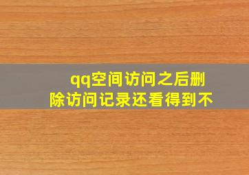 qq空间访问之后删除访问记录还看得到不