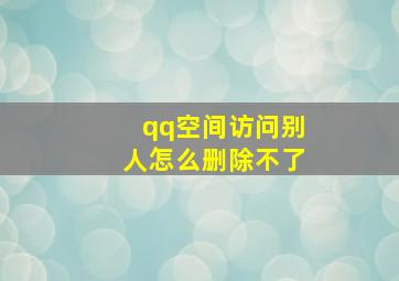 qq空间访问别人怎么删除不了