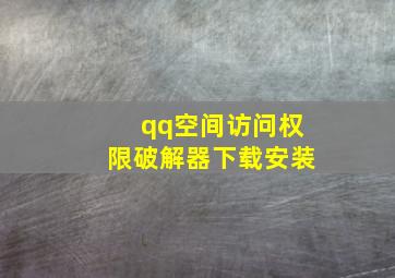 qq空间访问权限破解器下载安装