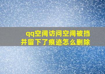 qq空间访问空间被挡并留下了痕迹怎么删除