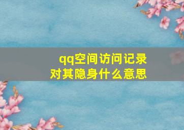 qq空间访问记录对其隐身什么意思