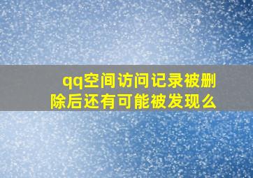 qq空间访问记录被删除后还有可能被发现么