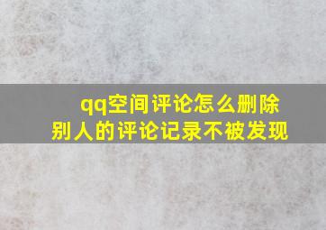 qq空间评论怎么删除别人的评论记录不被发现