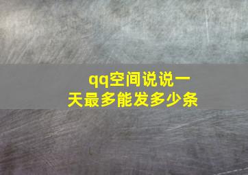 qq空间说说一天最多能发多少条