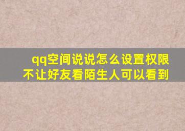 qq空间说说怎么设置权限不让好友看陌生人可以看到