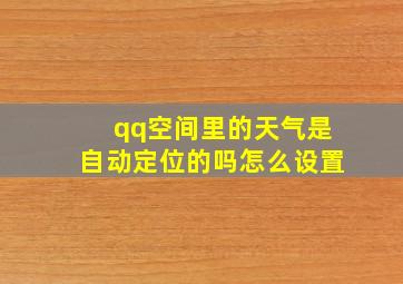 qq空间里的天气是自动定位的吗怎么设置