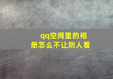 qq空间里的相册怎么不让别人看