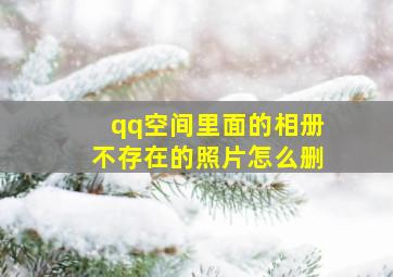 qq空间里面的相册不存在的照片怎么删