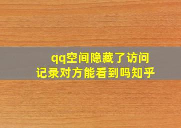 qq空间隐藏了访问记录对方能看到吗知乎