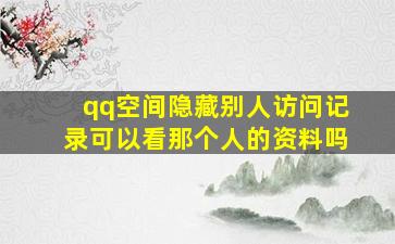 qq空间隐藏别人访问记录可以看那个人的资料吗