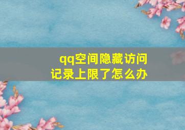 qq空间隐藏访问记录上限了怎么办