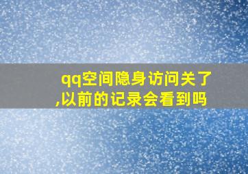 qq空间隐身访问关了,以前的记录会看到吗