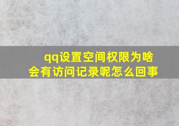 qq设置空间权限为啥会有访问记录呢怎么回事