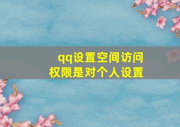 qq设置空间访问权限是对个人设置