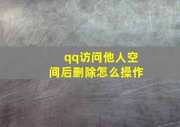 qq访问他人空间后删除怎么操作