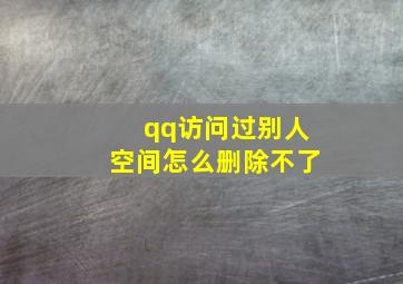 qq访问过别人空间怎么删除不了