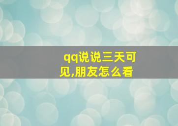 qq说说三天可见,朋友怎么看