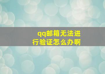 qq邮箱无法进行验证怎么办啊