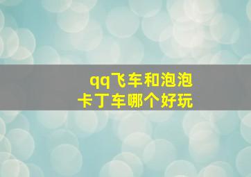 qq飞车和泡泡卡丁车哪个好玩