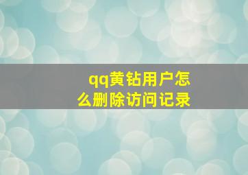 qq黄钻用户怎么删除访问记录