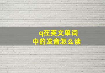 q在英文单词中的发音怎么读