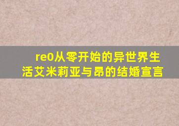 re0从零开始的异世界生活艾米莉亚与昂的结婚宣言