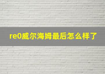 re0威尔海姆最后怎么样了