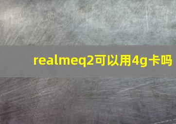 realmeq2可以用4g卡吗