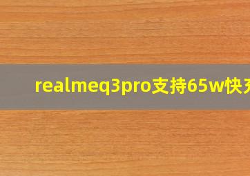 realmeq3pro支持65w快充吗