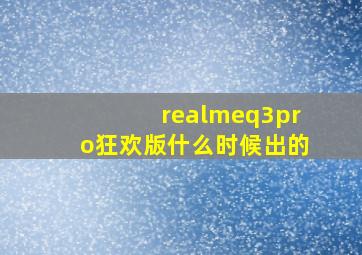 realmeq3pro狂欢版什么时候出的