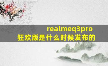 realmeq3pro狂欢版是什么时候发布的