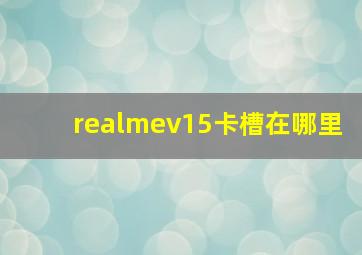 realmev15卡槽在哪里