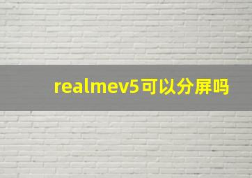 realmev5可以分屏吗