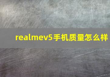 realmev5手机质量怎么样