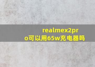 realmex2pro可以用65w充电器吗